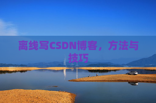离线写CSDN博客，方法与技巧